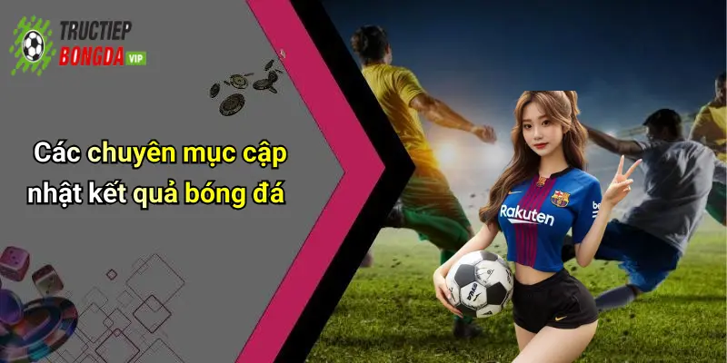 Các chuyên mục cập nhật kết quả bóng đá