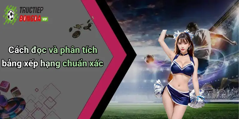 Cách đọc và phân tích bảng xếp hạng chuẩn xác