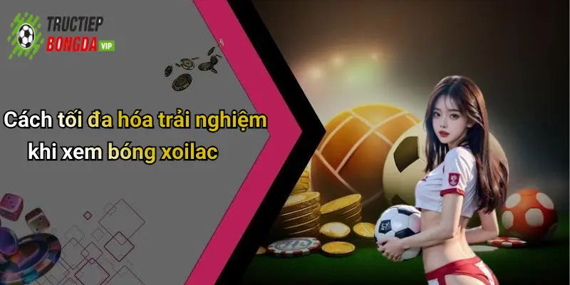 Cách tối đa hóa trải nghiệm khi xem bóng xoilac