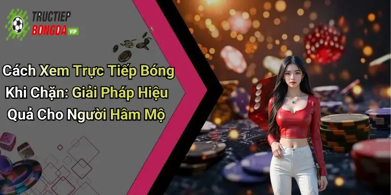 Cách Xem Trực Tiếp Bóng Khi Chặn
