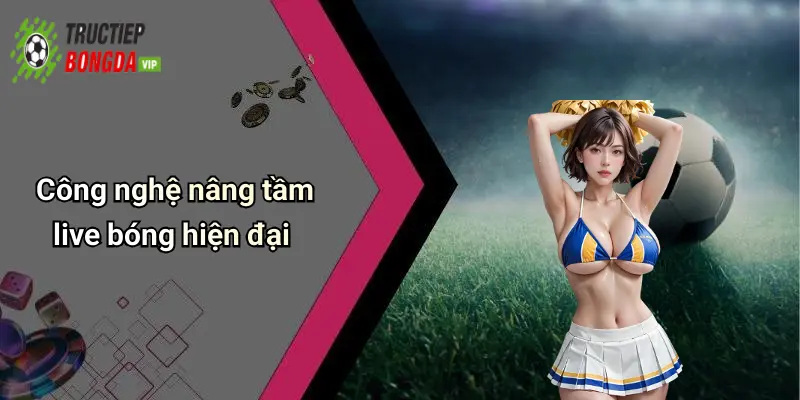 Công nghệ nâng tầm live bóng hiện đại