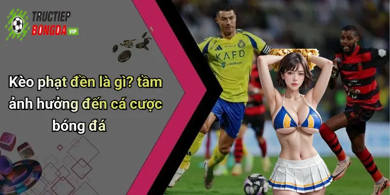 Kèo phạt đền là gì? tầm ảnh hưởng đến cá cược bóng đá