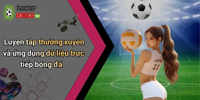Luyện tập thường xuyên và ứng dụng dữ liệu trực tiếp bóng đá