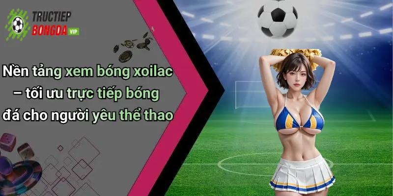 Nền tảng xem bóng xoilac – tối ưu trực tiếp bóng đá cho người yêu thể thao