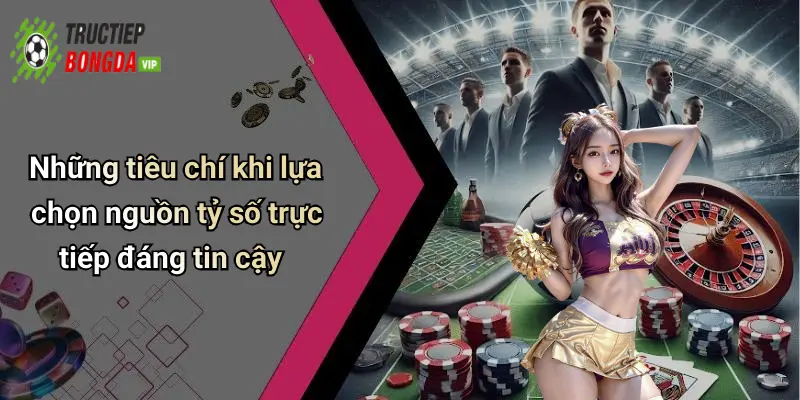 Những tiêu chí khi lựa chọn nguồn tỷ số trực tiếp đáng tin cậy