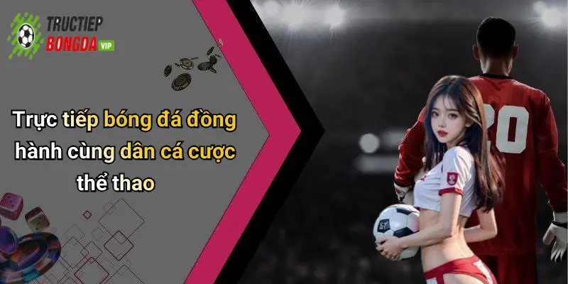 Trực tiếp bóng đá đồng hành cùng dân cá cược thể thao