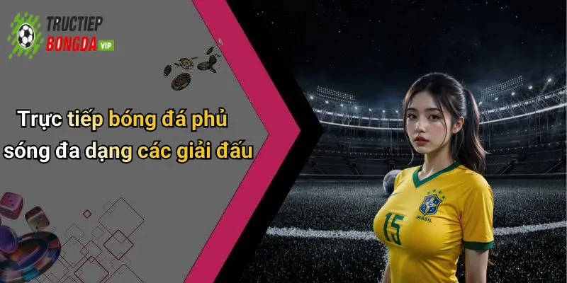 Trực tiếp bóng đá phủ sóng đa dạng các giải đấu