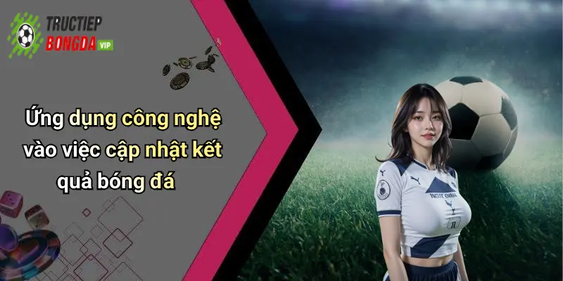 Ứng dụng công nghệ vào việc cập nhật kết quả bóng đá