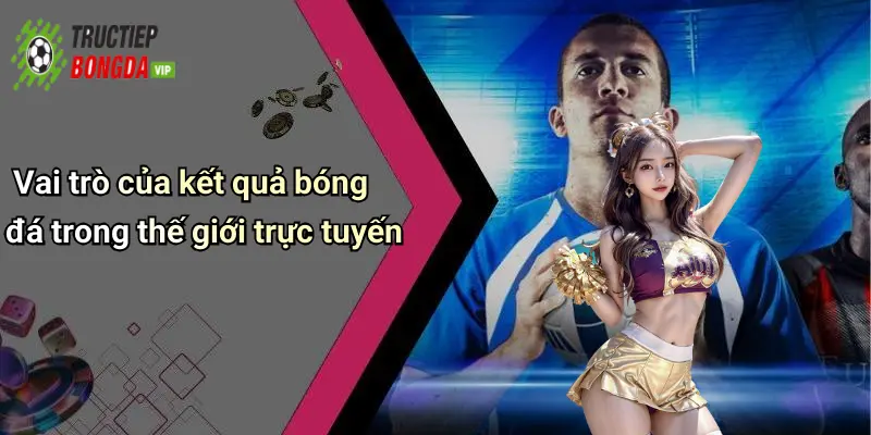 Vai trò của kết quả bóng đá trong thế giới trực tuyến