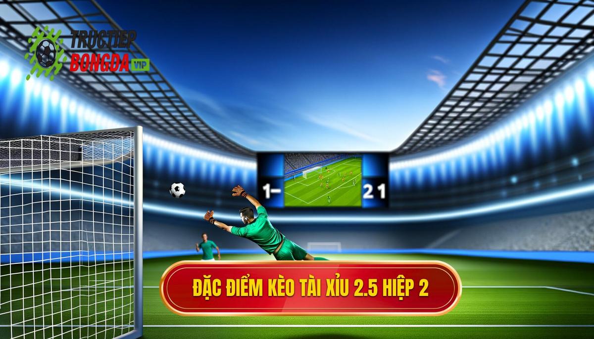 Đặc điểm nổi bật của kèo tài xỉu 2.5 hiệp 2