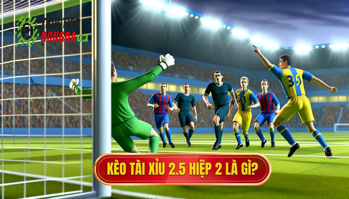 Kèo tài xỉu 2.5 hiệp 2 là gì_