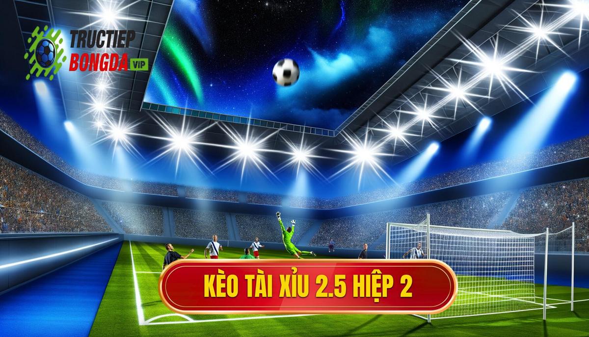 Kèo tài xỉu 2.5 hiệp 2