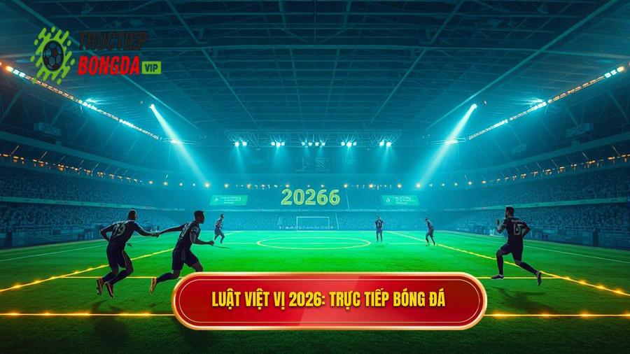 Luật việt vị 2026_ TRỰC TIẾP BÓNG ĐÁ