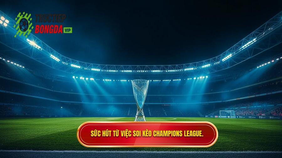 Sức hút từ việc soi kèo Champions League