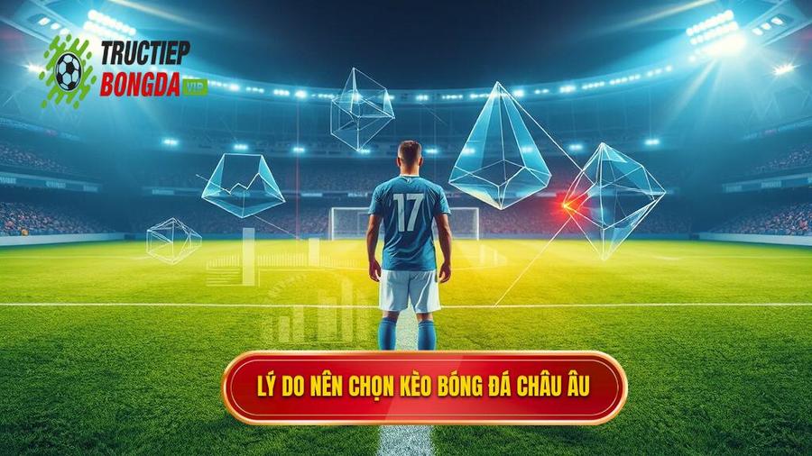 Lý do nên chọn kèo bóng đá Châu Âu