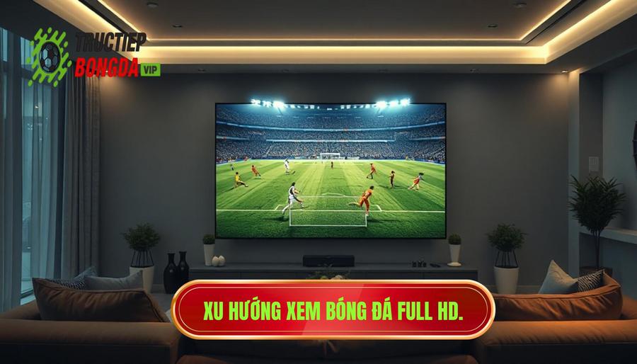 Xu hướng xem bóng đá full HD