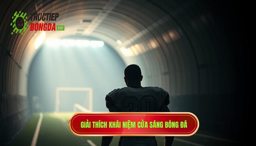 Hiểu đúng về khái niệm "Cửa sáng" trong bóng đá