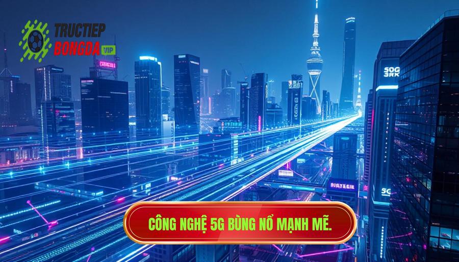 1. Sự bùng nổ của công nghệ hạ tầng: 5G và hơn thế nữa